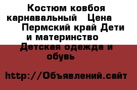 Костюм ковбоя карнавальный › Цена ­ 150 - Пермский край Дети и материнство » Детская одежда и обувь   